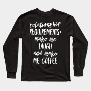 Relationship Requirements: Make me Laugh and Make me Coffee Long Sleeve T-Shirt